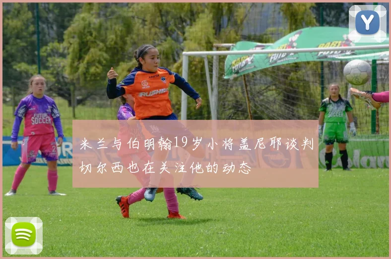 米兰与伯明翰19岁小将盖尼耶谈判切尔西也在关注他的动态