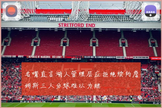 名嘴直言湖人管理层应拒绝续约詹姆斯三人分球难以为继
