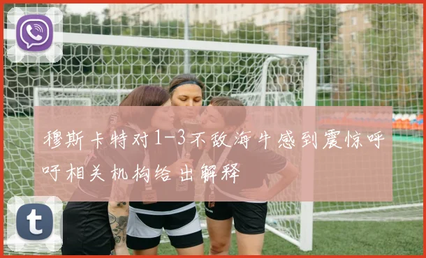 穆斯卡特对1-3不敌海牛感到震惊呼吁相关机构给出解释
