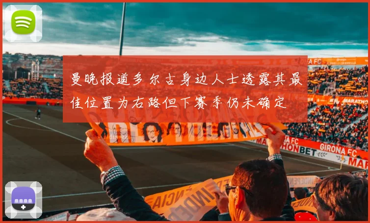 曼晚报道多尔古身边人士透露其最佳位置为右路但下赛季仍未确定