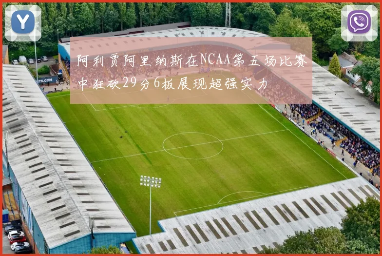 阿利贾阿里纳斯在NCAA第五场比赛中狂砍29分6板展现超强实力