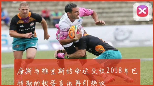 唐斯与维金斯的命运交织2018年巴特勒的软蛋言论再引热议