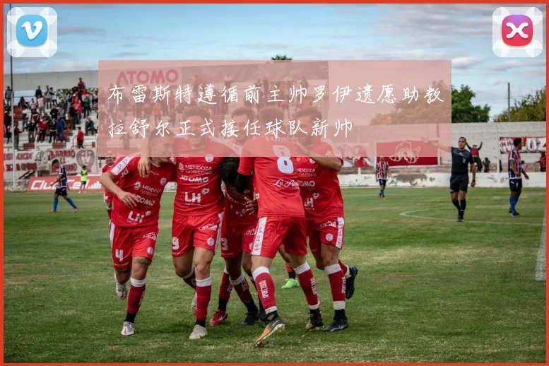 布雷斯特遵循前主帅罗伊遗愿助教拉舒尔正式接任球队新帅