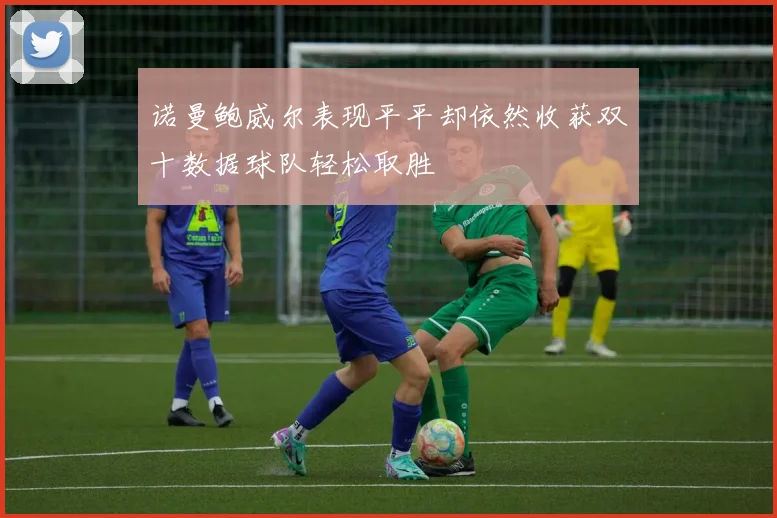 诺曼鲍威尔表现平平却依然收获双十数据球队轻松取胜